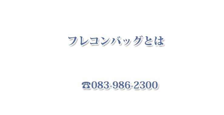 フレコンバッグ 価格・フレコンバッグ サイズ・フレコンバッグ 容量・フレコンバッグ 重量